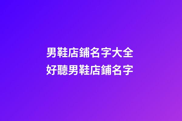 男鞋店鋪名字大全 好聽男鞋店鋪名字-第1張-店鋪起名-玄機派